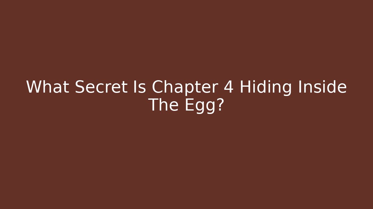 What Secret Is Chapter 4 Hiding Inside The Egg?