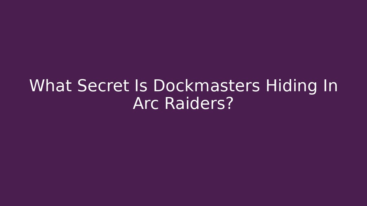 What Secret Is Dockmasters Hiding In Arc Raiders?