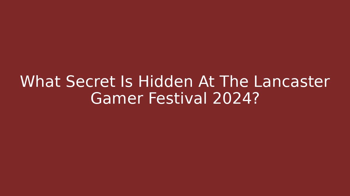 What Secret Is Hidden At The Lancaster Gamer Festival 2024?