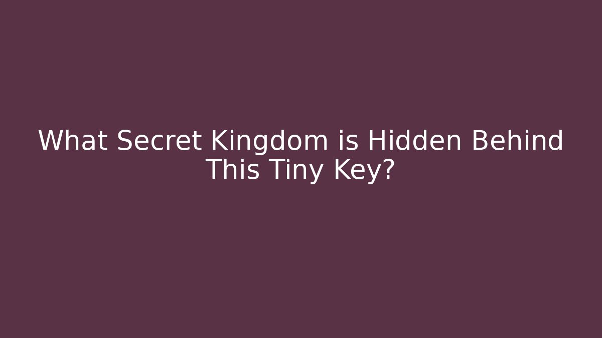 What Secret Kingdom is Hidden Behind This Tiny Key?