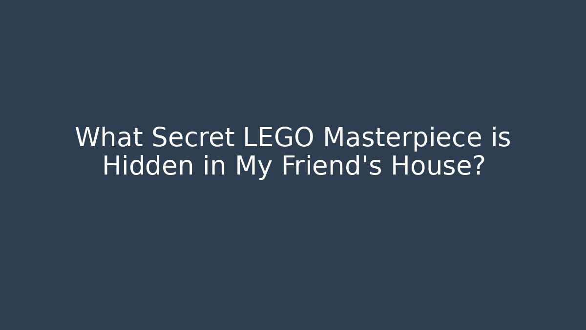 What Secret LEGO Masterpiece is Hidden in My Friend's House?