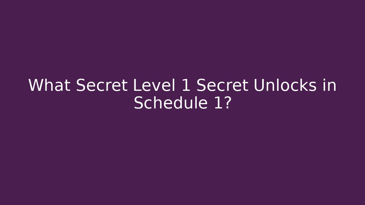 What Secret Level 1 Secret Unlocks in Schedule 1?