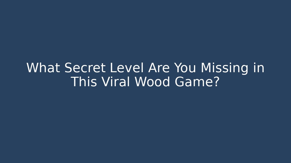 What Secret Level Are You Missing in This Viral Wood Game?