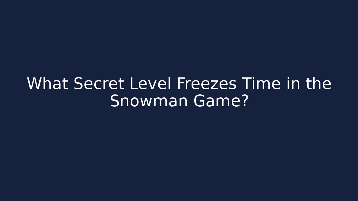 What Secret Level Freezes Time in the Snowman Game?