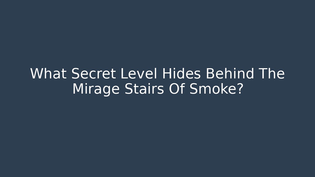What Secret Level Hides Behind The Mirage Stairs Of Smoke?