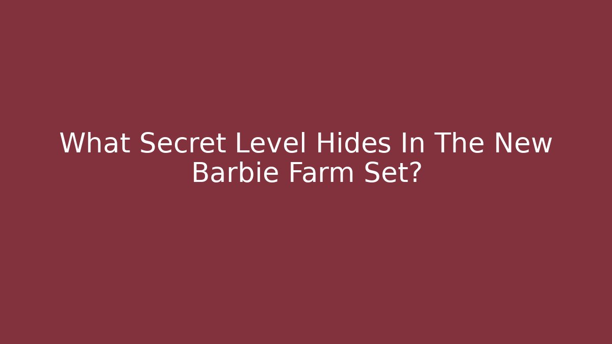 What Secret Level Hides In The New Barbie Farm Set?