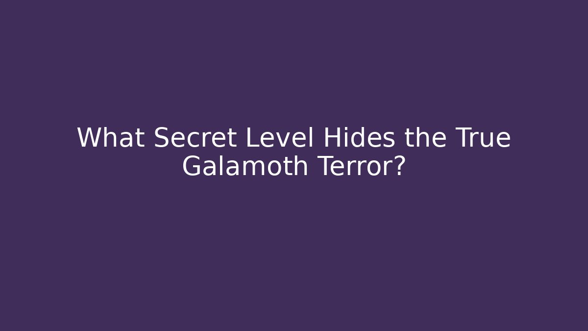 What Secret Level Hides the True Galamoth Terror?