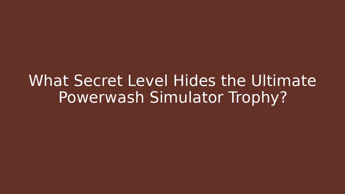 What Secret Level Hides the Ultimate Powerwash Simulator Trophy?