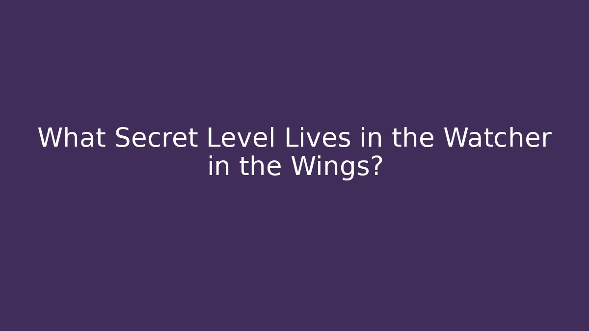 What Secret Level Lives in the Watcher in the Wings?
