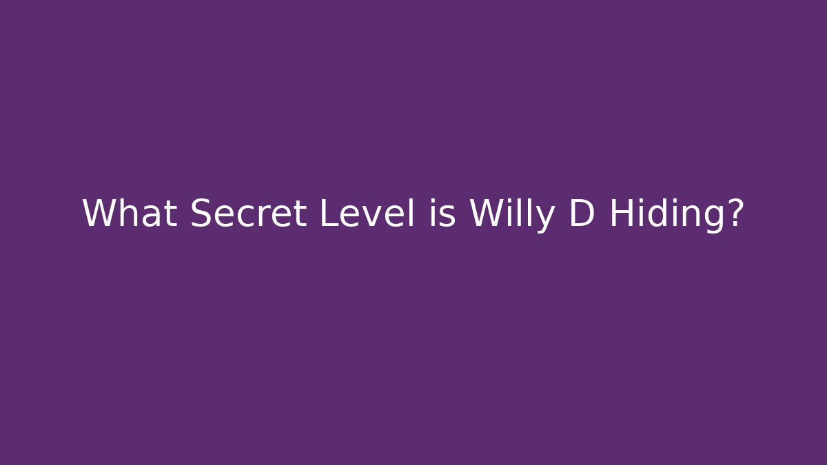 What Secret Level is Willy D Hiding?
