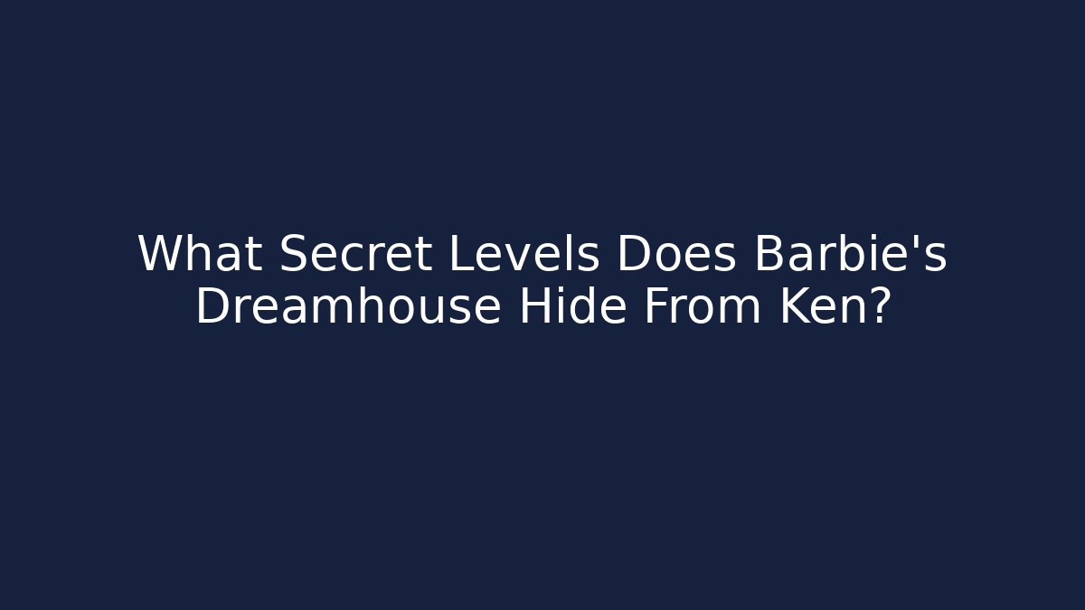 What Secret Levels Does Barbie's Dreamhouse Hide From Ken?
