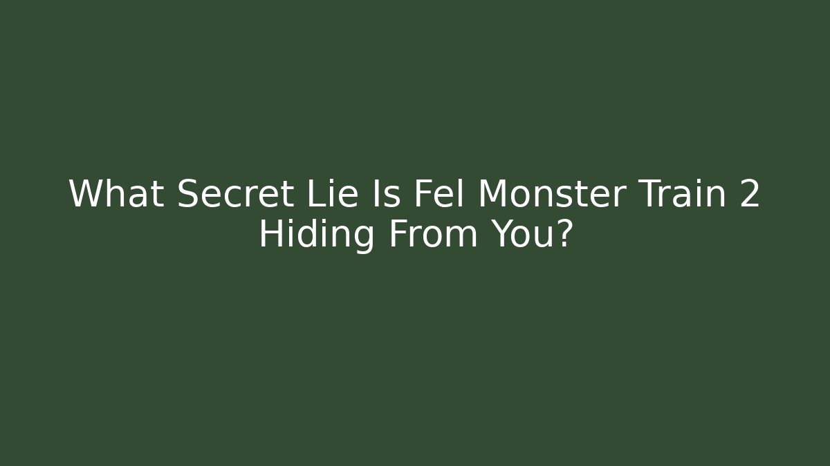 What Secret Lie Is Fel Monster Train 2 Hiding From You?