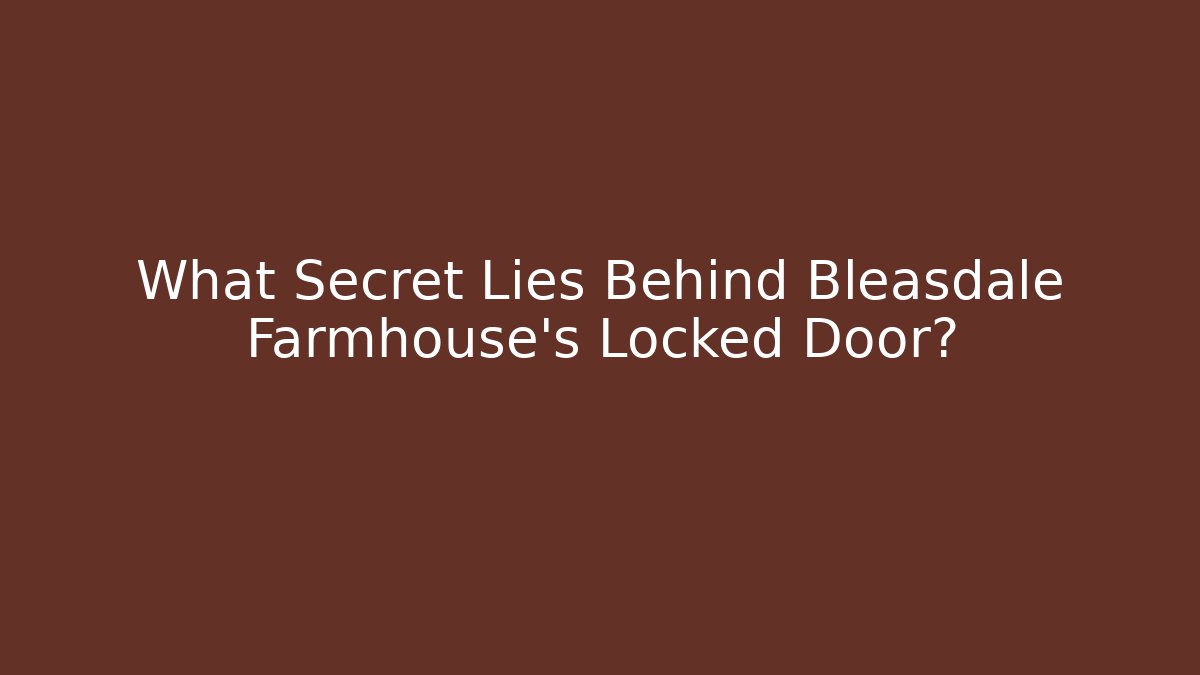 What Secret Lies Behind Bleasdale Farmhouse's Locked Door?
