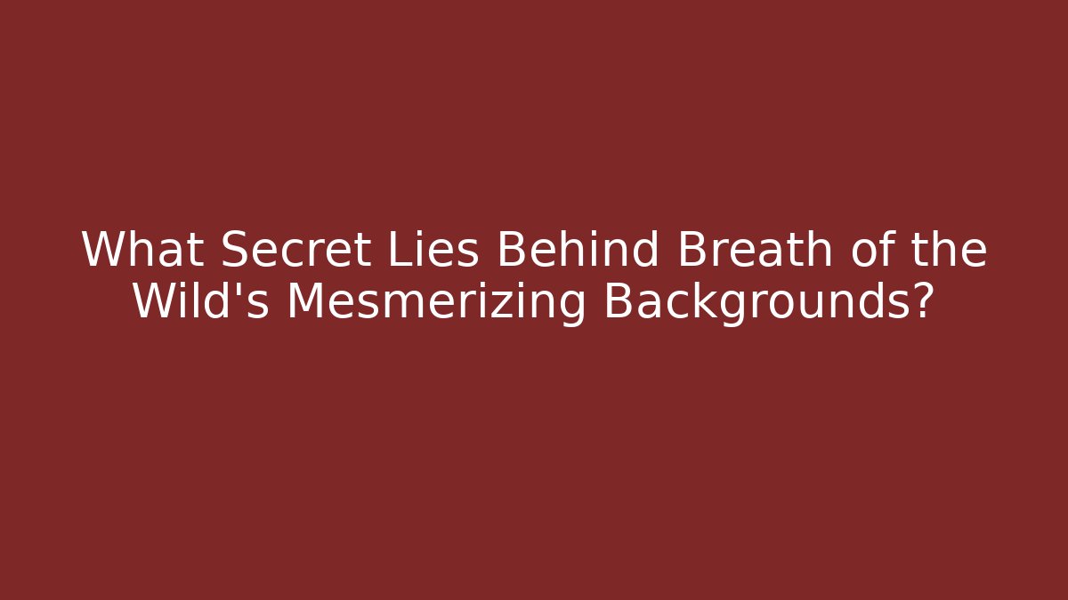 What Secret Lies Behind Breath of the Wild's Mesmerizing Backgrounds?
