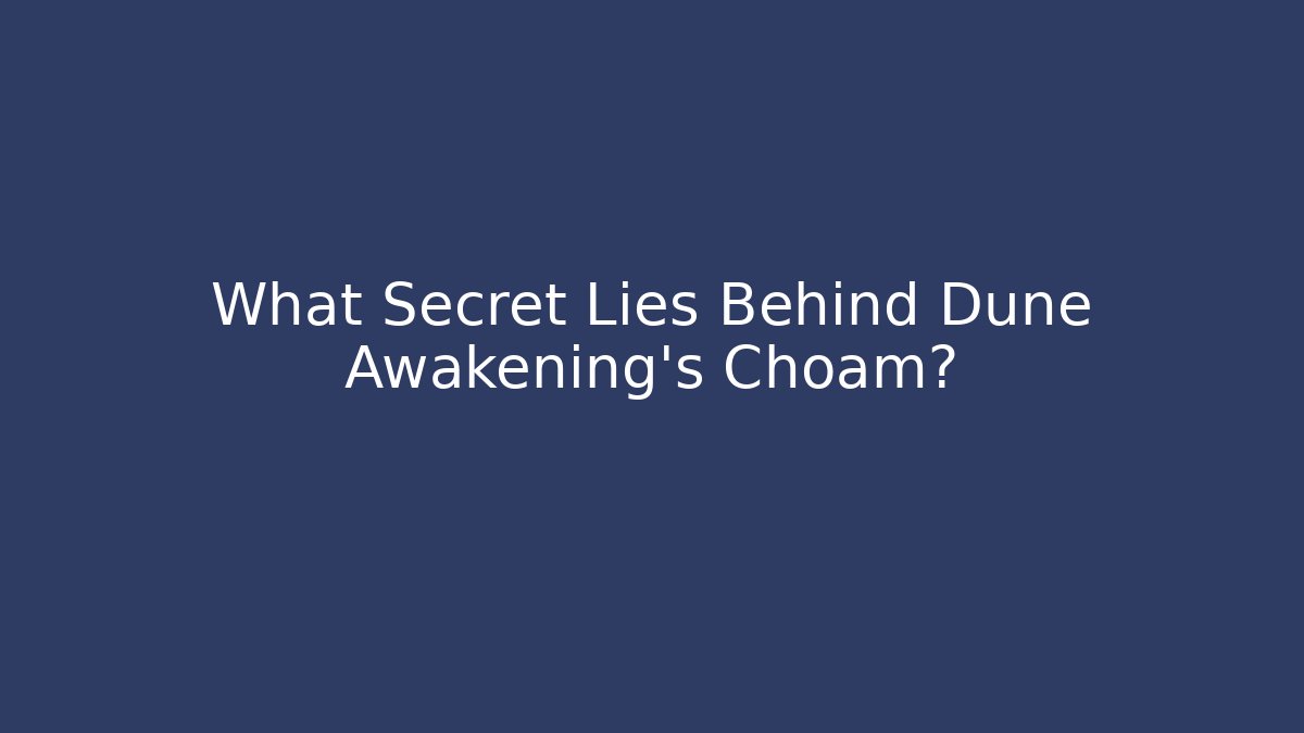 What Secret Lies Behind Dune Awakening's Choam?