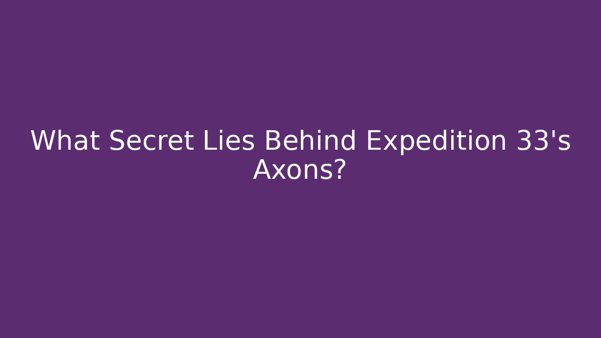 What Secret Lies Behind Expedition 33's Axons?