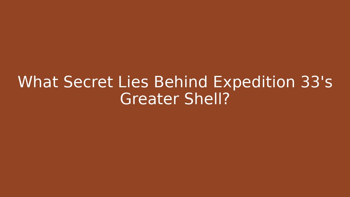 What Secret Lies Behind Expedition 33's Greater Shell?