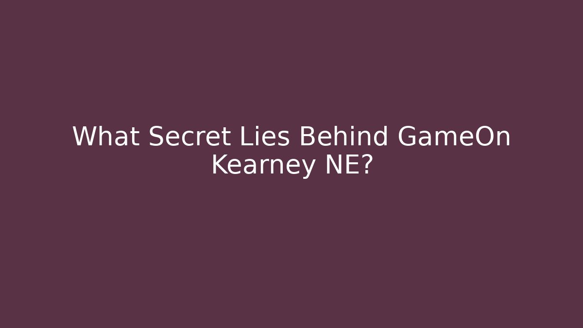 What Secret Lies Behind GameOn Kearney NE?