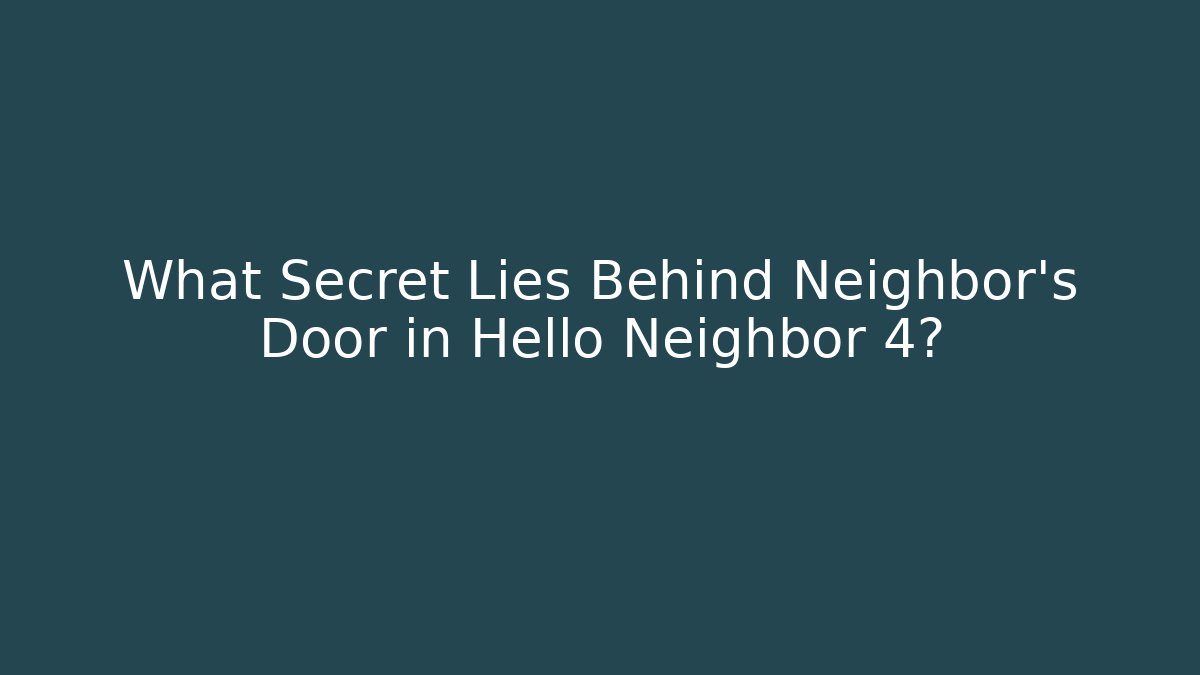 What Secret Lies Behind Neighbor's Door in Hello Neighbor 4?