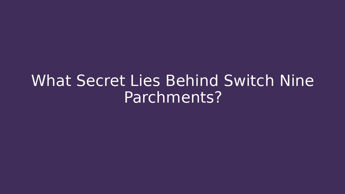 What Secret Lies Behind Switch Nine Parchments?