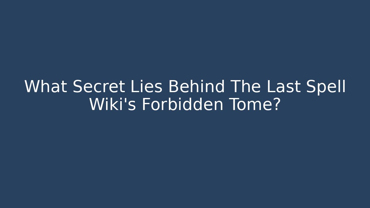 What Secret Lies Behind The Last Spell Wiki's Forbidden Tome?