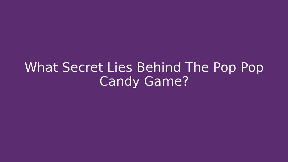 What Secret Lies Behind The Pop Pop Candy Game?