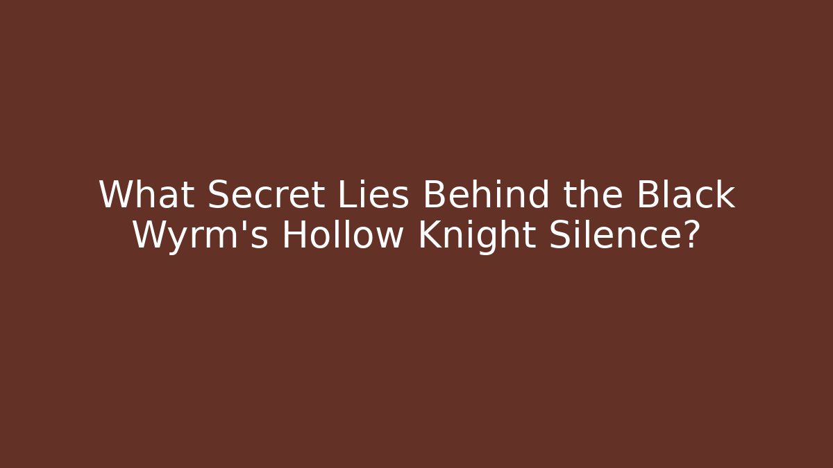 What Secret Lies Behind the Black Wyrm's Hollow Knight Silence?