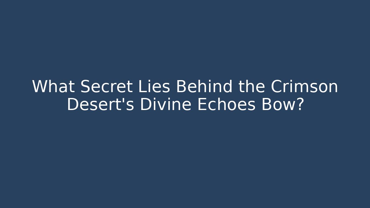 What Secret Lies Behind the Crimson Desert's Divine Echoes Bow?