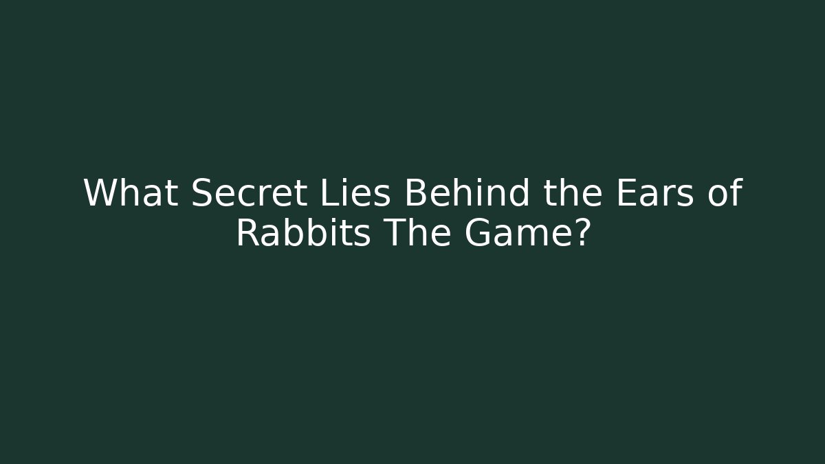 What Secret Lies Behind the Ears of Rabbits The Game?