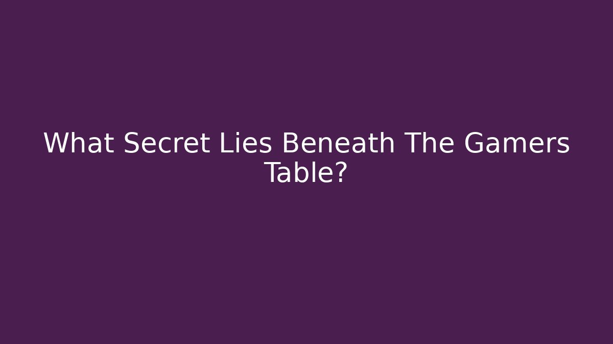 What Secret Lies Beneath The Gamers Table?