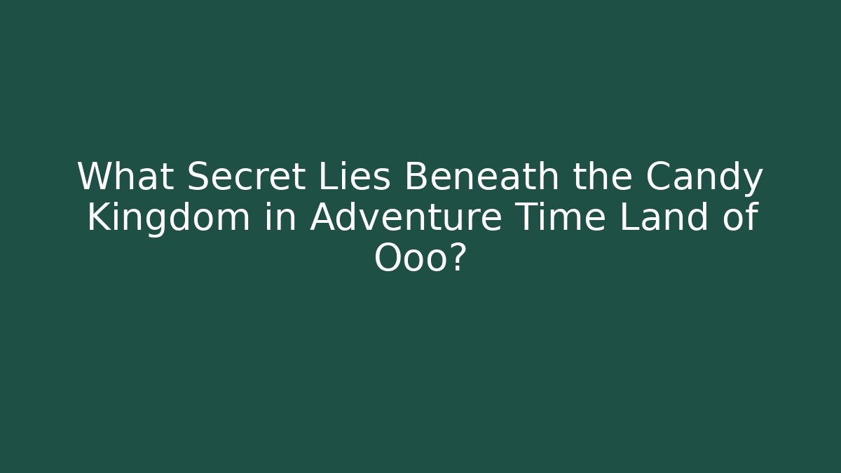 What Secret Lies Beneath the Candy Kingdom in Adventure Time Land of Ooo?