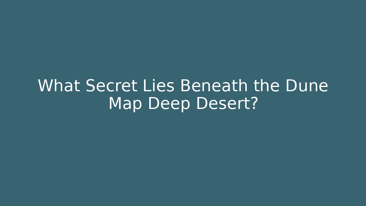 What Secret Lies Beneath the Dune Map Deep Desert?