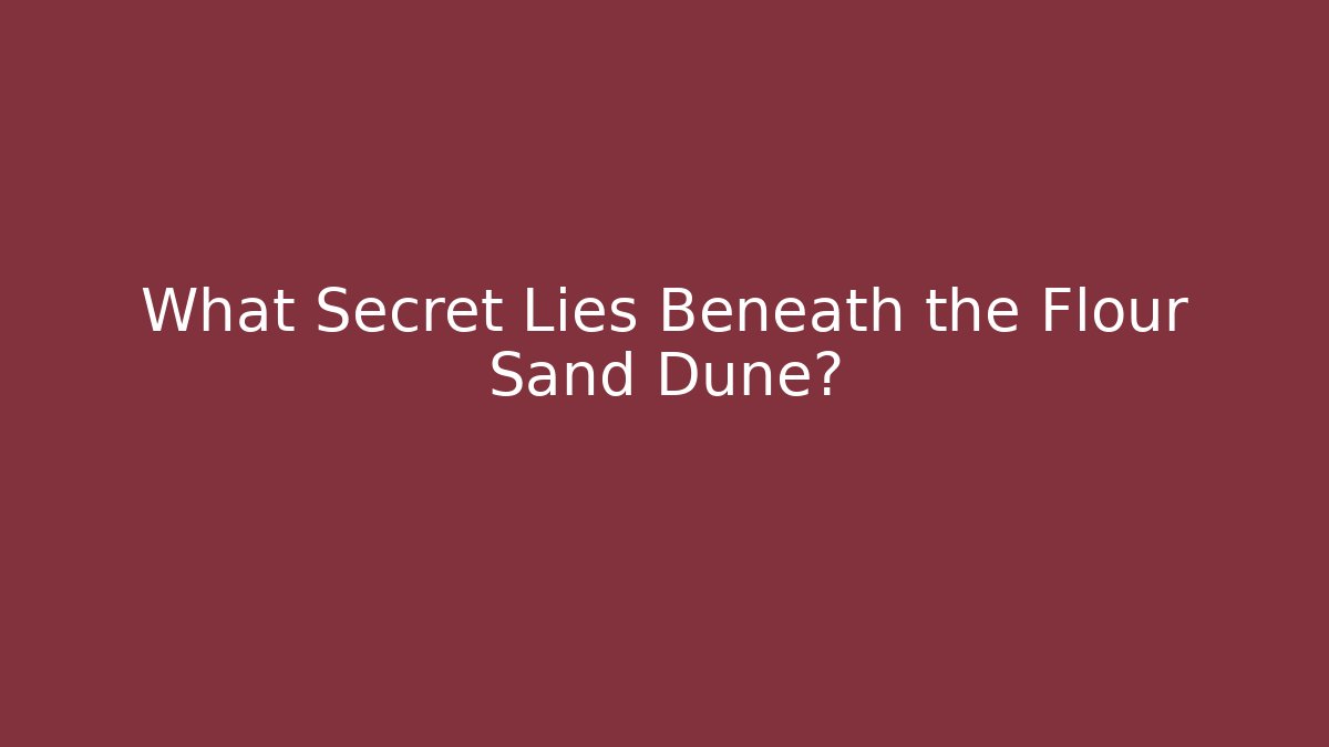What Secret Lies Beneath the Flour Sand Dune?