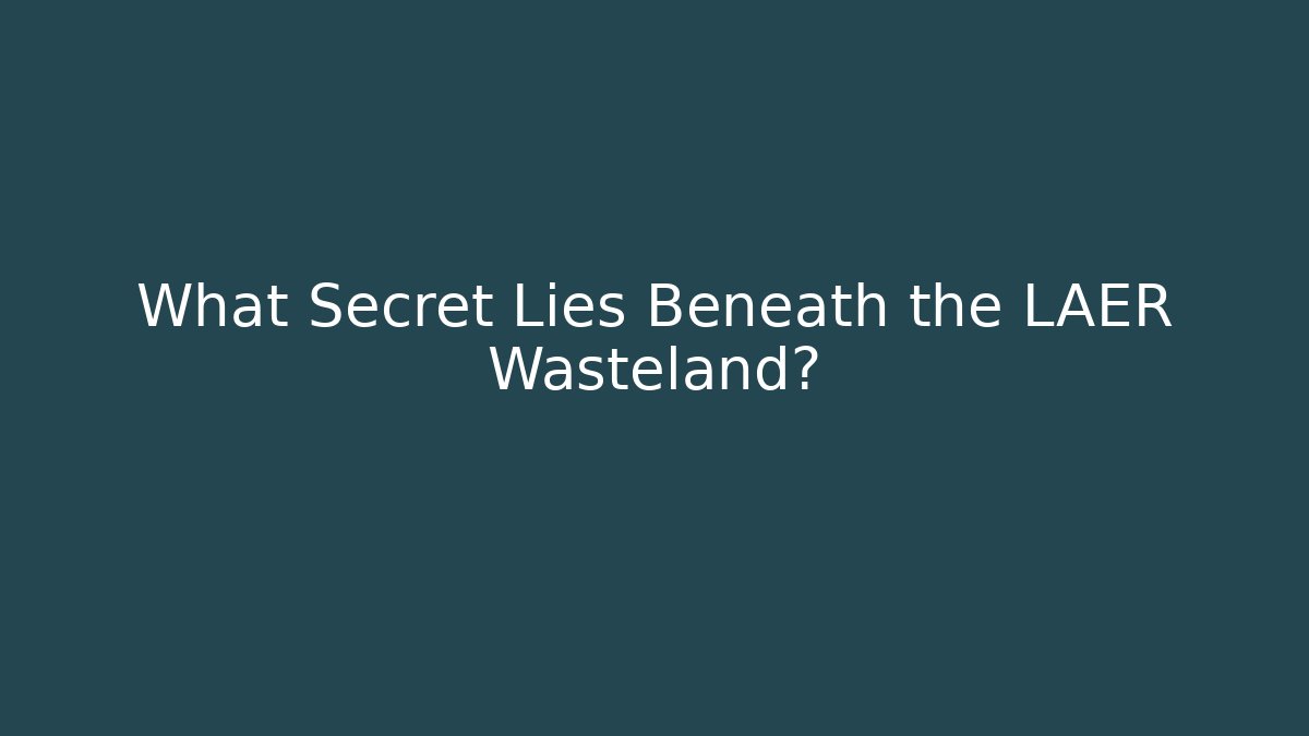 What Secret Lies Beneath the LAER Wasteland?