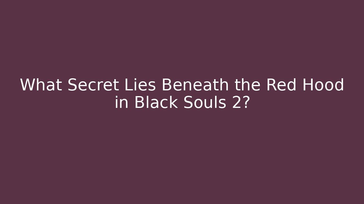 What Secret Lies Beneath the Red Hood in Black Souls 2?