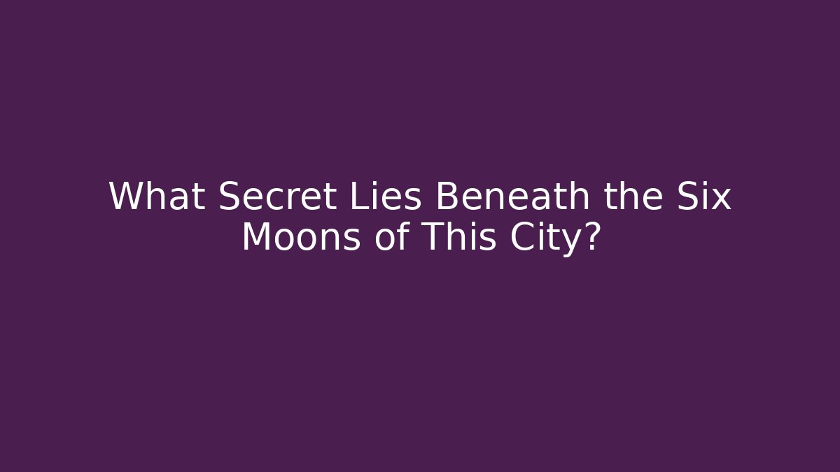 What Secret Lies Beneath the Six Moons of This City?