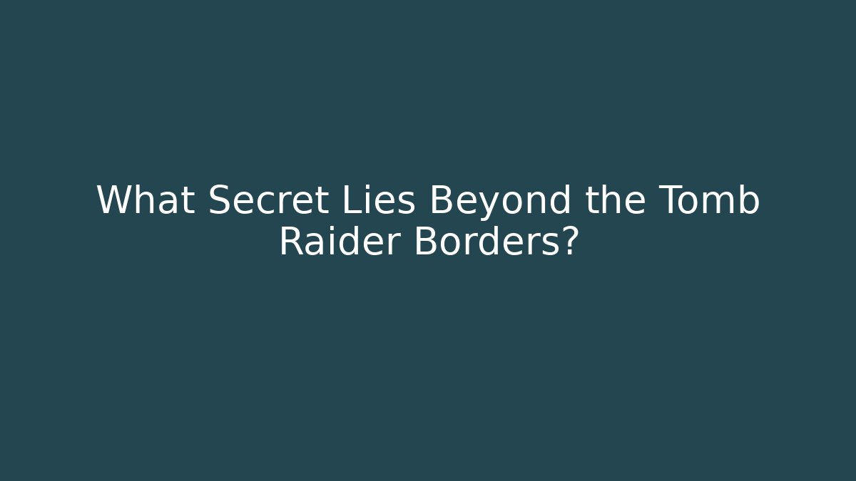 What Secret Lies Beyond the Tomb Raider Borders?