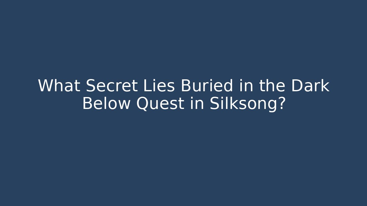 What Secret Lies Buried in the Dark Below Quest in Silksong?