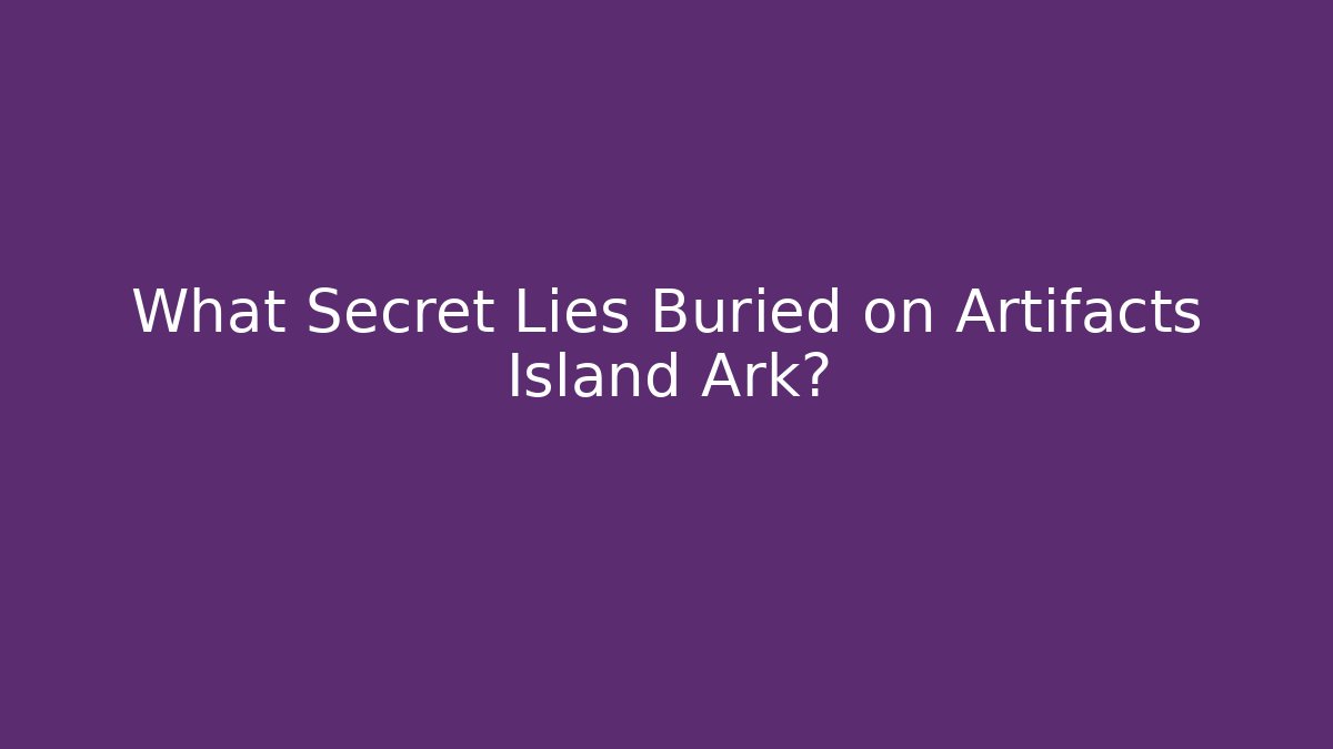 What Secret Lies Buried on Artifacts Island Ark?