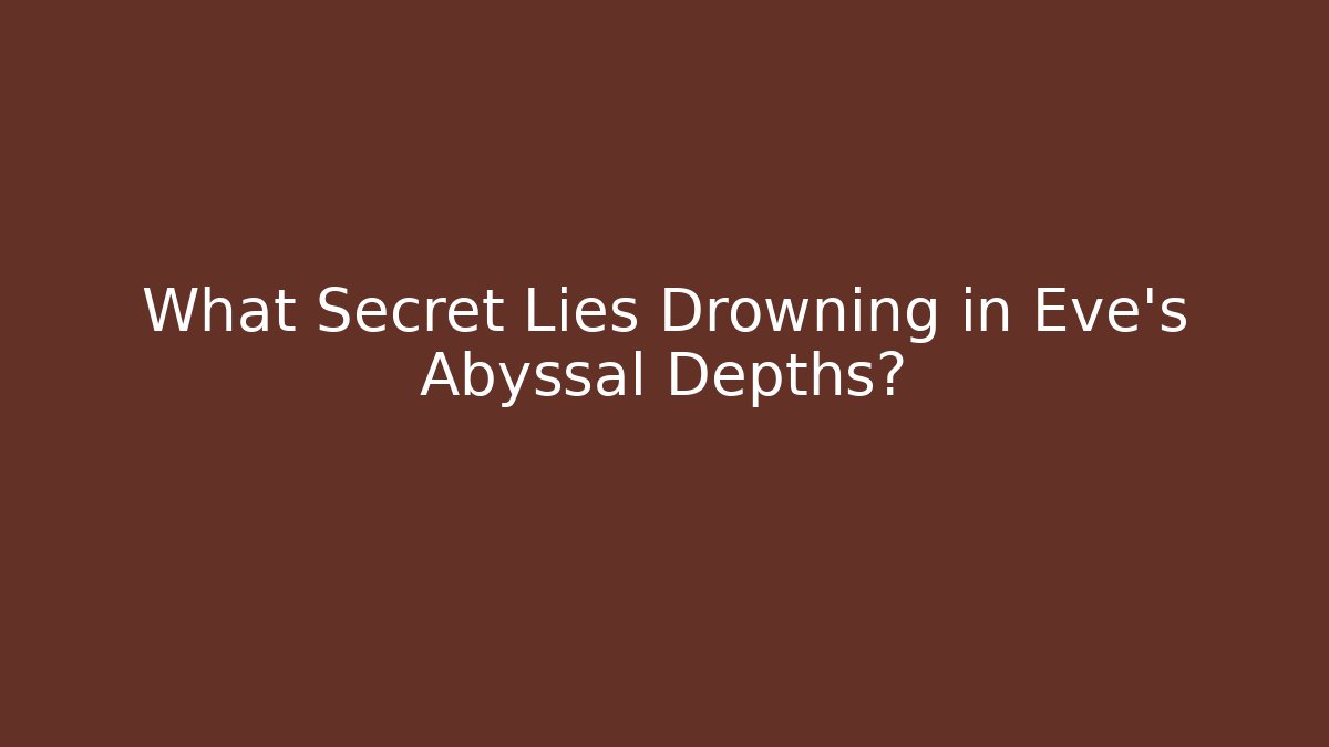What Secret Lies Drowning in Eve's Abyssal Depths?