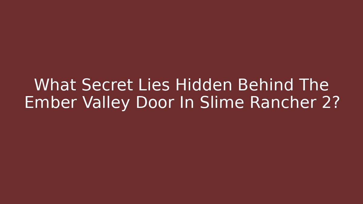 What Secret Lies Hidden Behind The Ember Valley Door In Slime Rancher 2?
