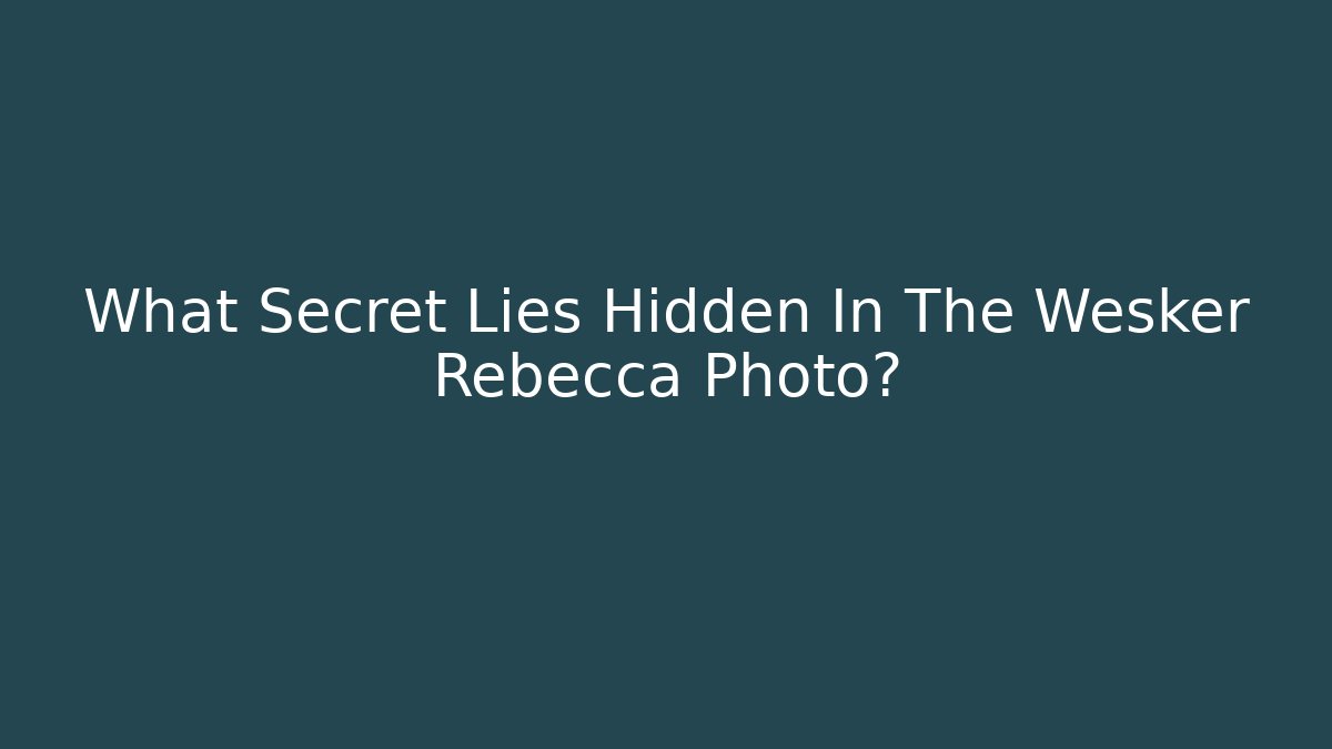 What Secret Lies Hidden In The Wesker Rebecca Photo?