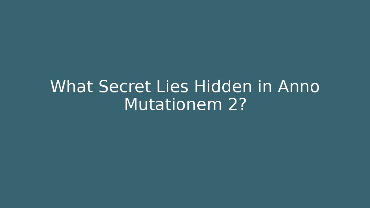 What Secret Lies Hidden in Anno Mutationem 2?
