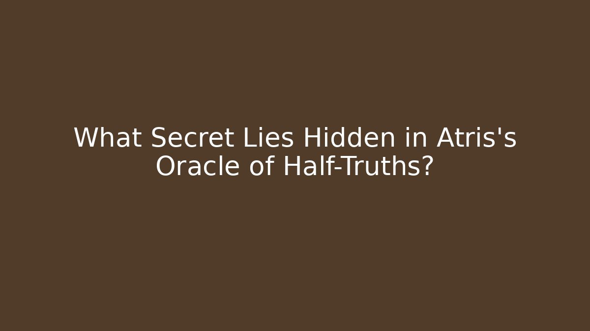 What Secret Lies Hidden in Atris's Oracle of Half-Truths?
