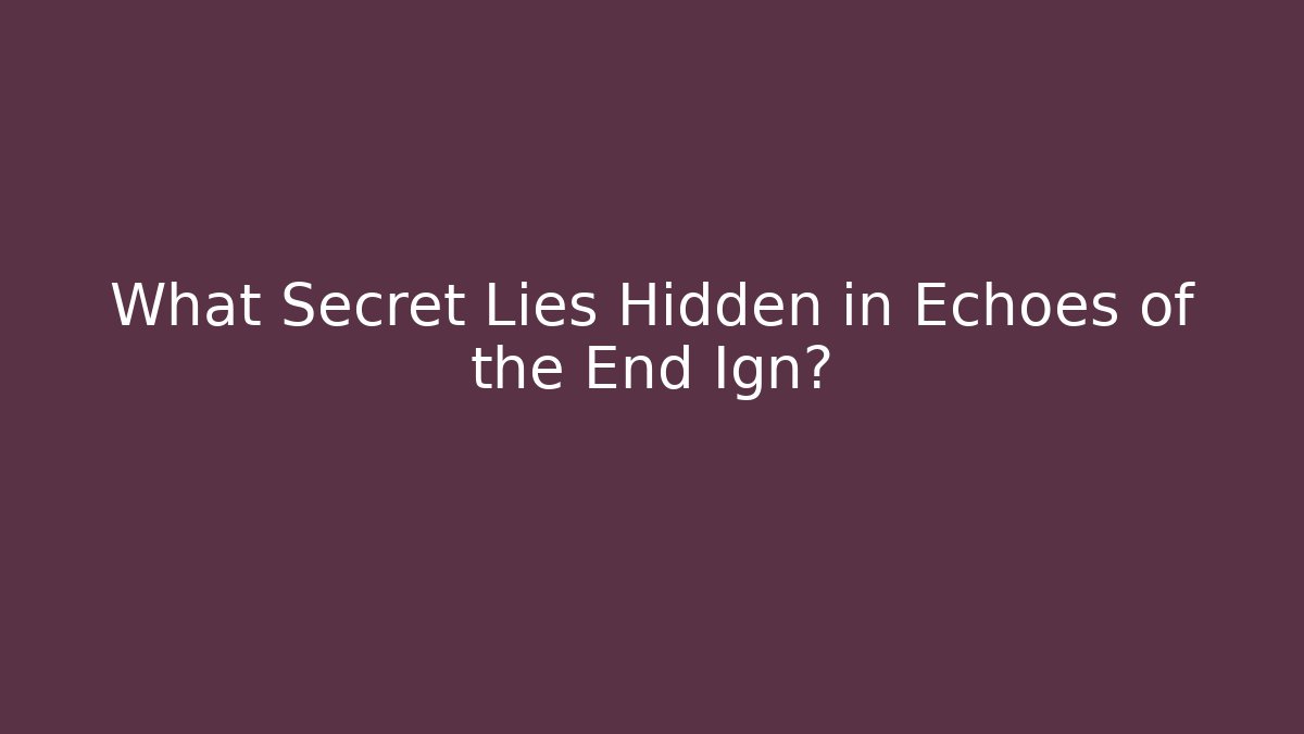 What Secret Lies Hidden in Echoes of the End Ign?