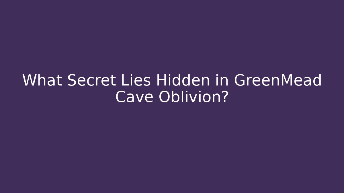 What Secret Lies Hidden in GreenMead Cave Oblivion?