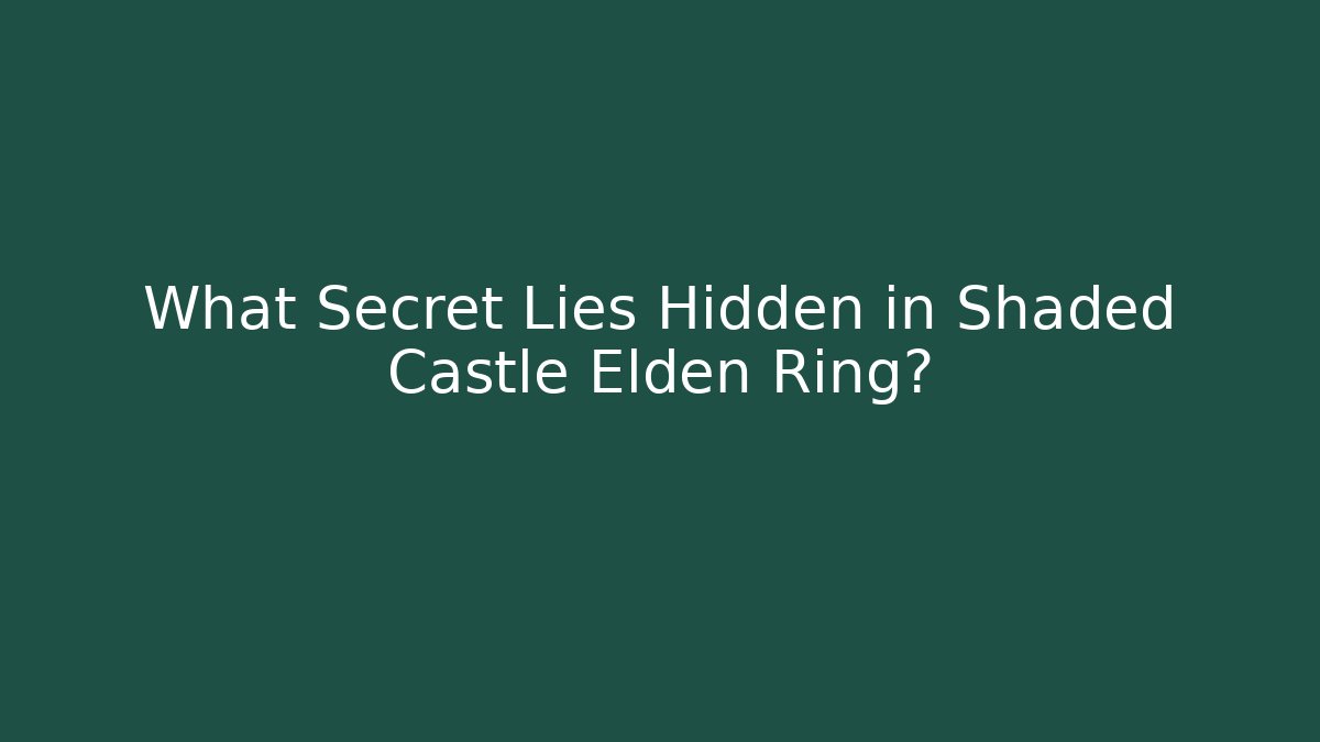 What Secret Lies Hidden in Shaded Castle Elden Ring?