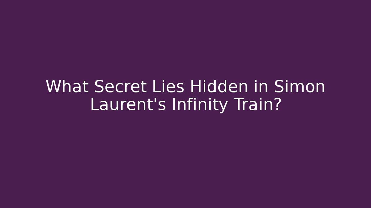 What Secret Lies Hidden in Simon Laurent's Infinity Train?