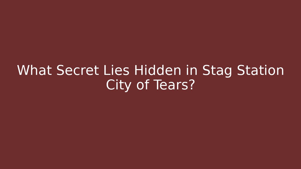 What Secret Lies Hidden in Stag Station City of Tears?