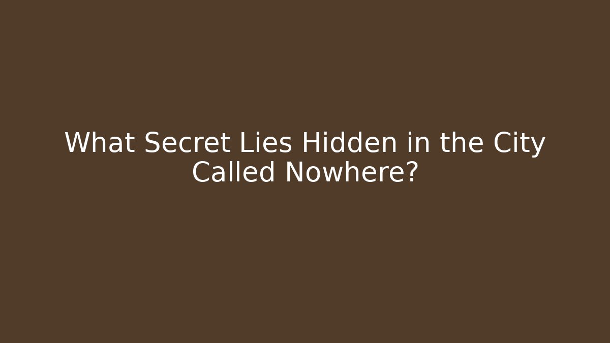 What Secret Lies Hidden in the City Called Nowhere?